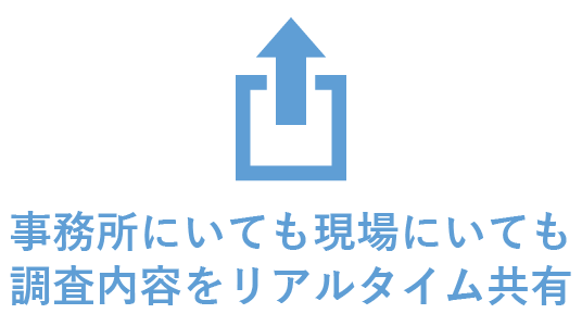 事務所にいても現場にいても調査内容をリアルタイム共有
